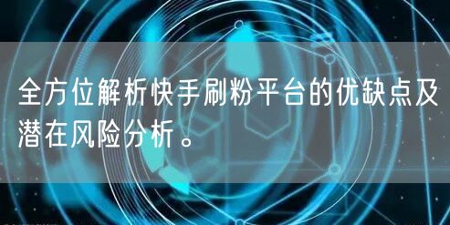 全方位解析快手刷粉平台的优缺点及潜在风险分析。