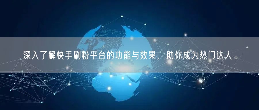 深入了解快手刷粉平台的功能与效果，助你成为热门达人。