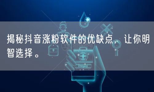 揭秘抖音涨粉软件的优缺点，让你明智选择。