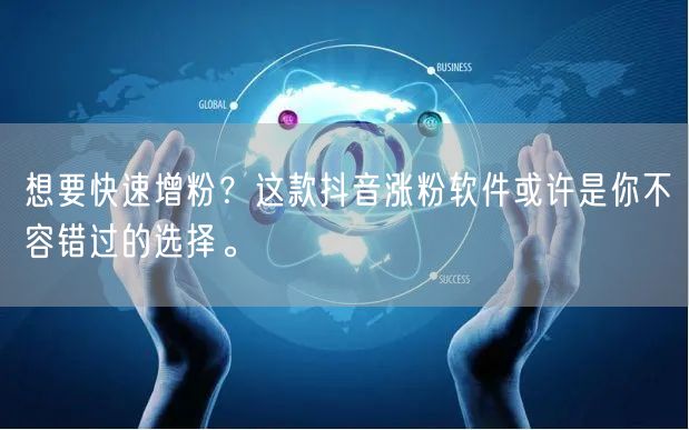想要快速增粉？这款抖音涨粉软件或许是你不容错过的选择。