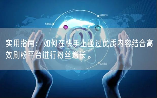 实用指南：如何在快手上通过优质内容结合高效刷粉平台进行粉丝增长。