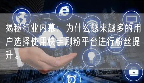 揭秘行业内幕：为什么越来越多的用户选择使用快手刷粉平台进行粉丝提升。