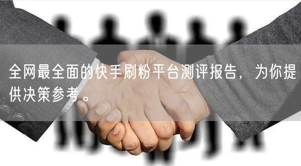 全网最全面的快手刷粉平台测评报告，为你提供决策参考。