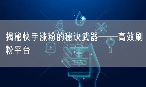 揭秘快手涨粉的秘诀武器——高效刷粉平台