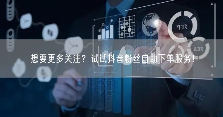 想要更多关注？试试抖音粉丝自助下单服务！