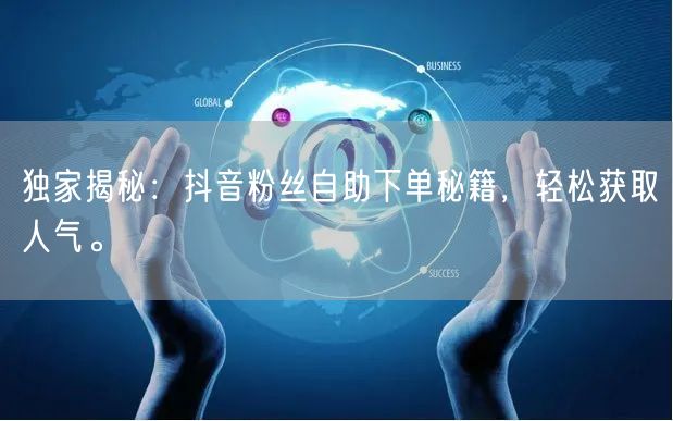 独家揭秘：抖音粉丝自助下单秘籍，轻松获取人气。