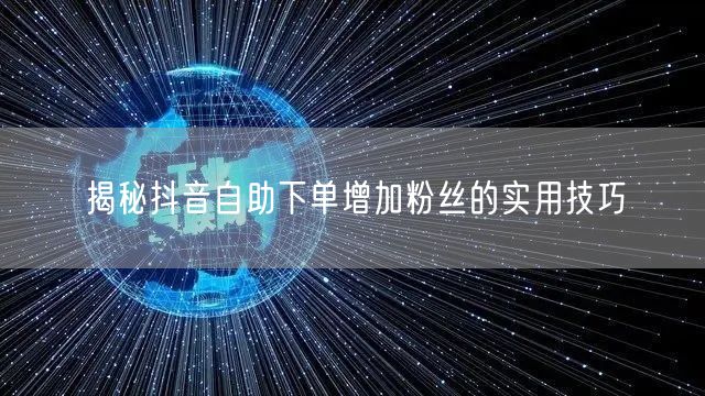 揭秘抖音自助下单增加粉丝的实用技巧