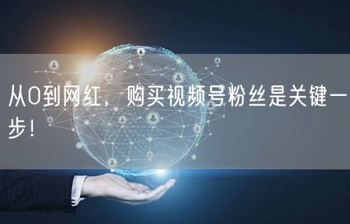 从0到网红，购买视频号粉丝是关键一步！
