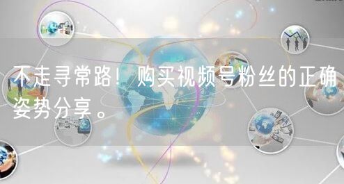 不走寻常路！购买视频号粉丝的正确姿势分享。