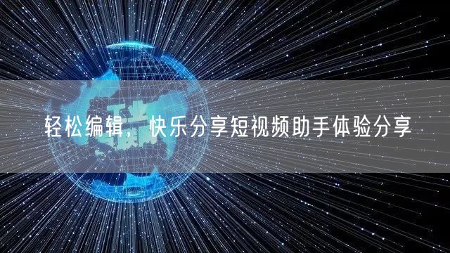 轻松编辑，快乐分享短视频助手体验分享
