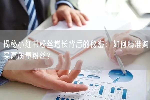 揭秘小红书粉丝增长背后的秘密：如何精准购买高质量粉丝？