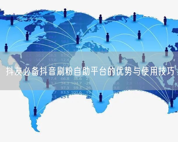 抖友必备抖音刷粉自助平台的优势与使用技巧