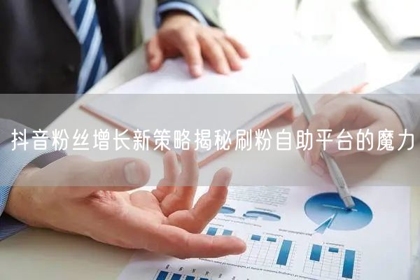 抖音粉丝增长新策略揭秘刷粉自助平台的魔力