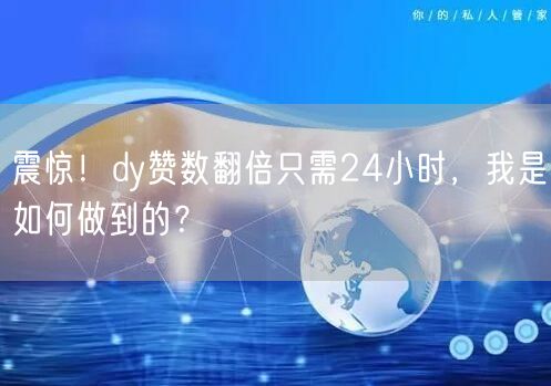 震惊！dy赞数翻倍只需24小时，我是如何做到的？