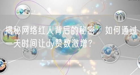 揭秘网络红人背后的秘密：如何通过一天时间让dy赞数激增？
