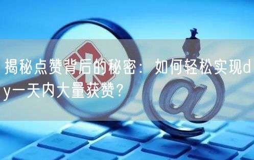 揭秘点赞背后的秘密：如何轻松实现dy一天内大量获赞？
