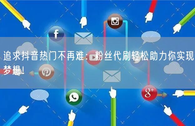 追求抖音热门不再难：粉丝代刷轻松助力你实现梦想！