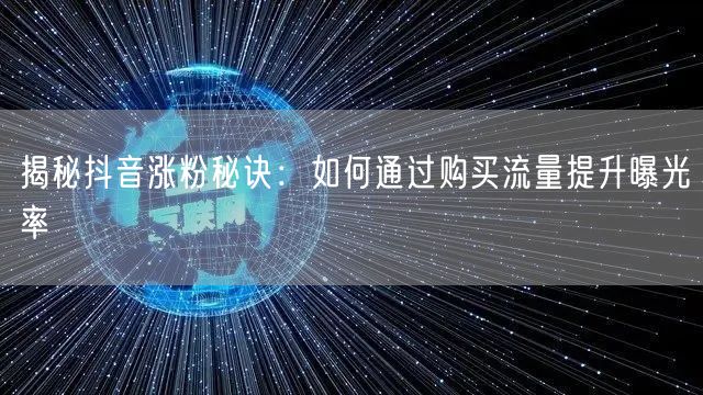 揭秘抖音涨粉秘诀：如何通过购买流量提升曝光率