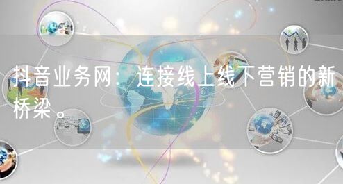 抖音业务网：连接线上线下营销的新桥梁。