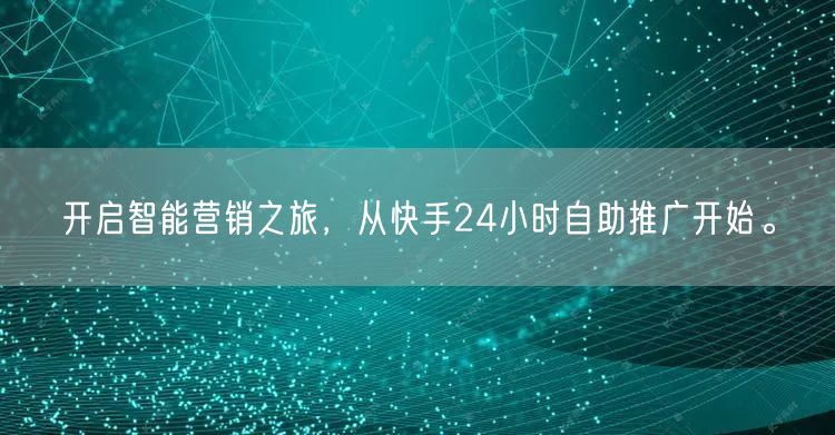开启智能营销之旅，从快手24小时自助推广开始。