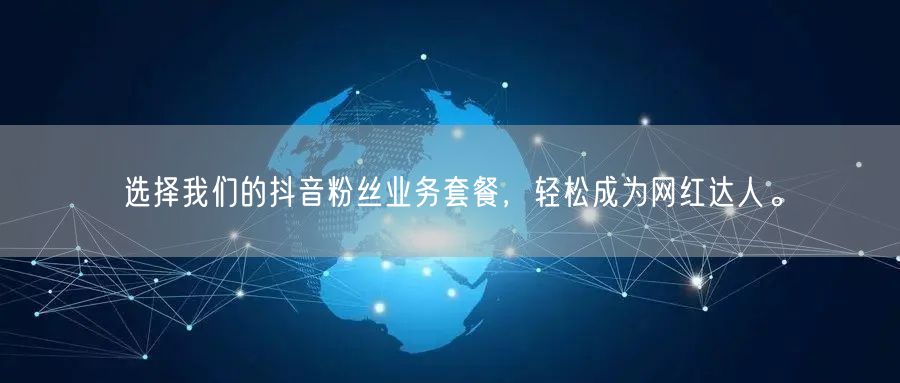 选择我们的抖音粉丝业务套餐，轻松成为网红达人。