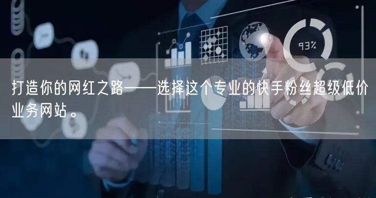 打造你的网红之路——选择这个专业的快手粉丝超级低价业务网站。
