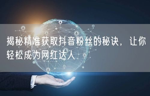揭秘精准获取抖音粉丝的秘诀，让你轻松成为网红达人