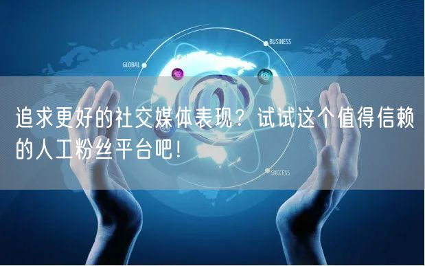 追求更好的社交媒体表现？试试这个值得信赖的人工粉丝平台吧！
