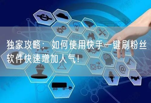 独家攻略：如何使用快手一键刷粉丝软件快速增加人气！