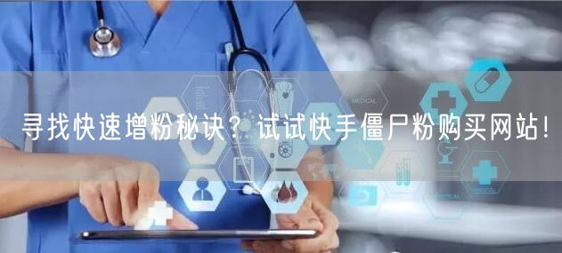 寻找快速增粉秘诀？试试快手僵尸粉购买网站！
