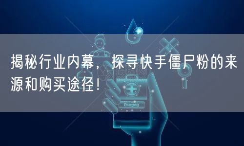 揭秘行业内幕，探寻快手僵尸粉的来源和购买途径！