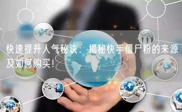 快速提升人气秘诀：揭秘快手僵尸粉的来源及如何购买！