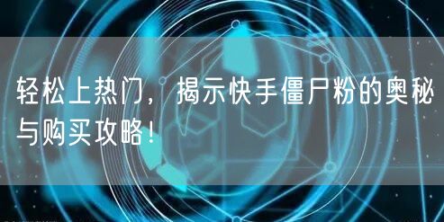 轻松上热门，揭示快手僵尸粉的奥秘与购买攻略！