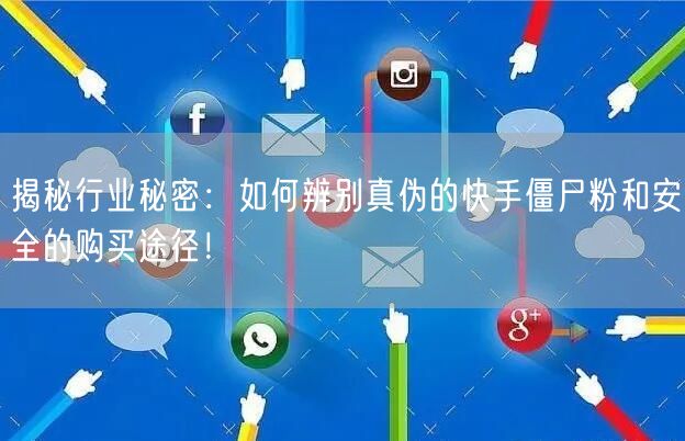 揭秘行业秘密：如何辨别真伪的快手僵尸粉和安全的购买途径！