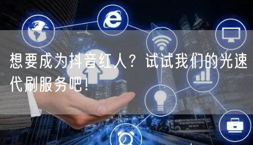 想要成为抖音红人？试试我们的光速代刷服务吧！
