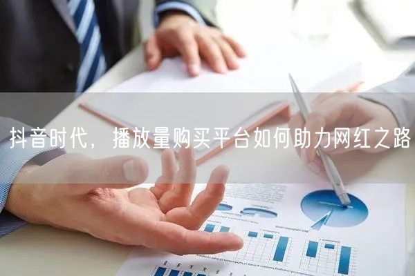 抖音时代，播放量购买平台如何助力网红之路