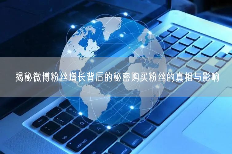 揭秘微博粉丝增长背后的秘密购买粉丝的真相与影响