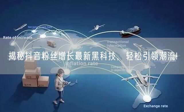 揭秘抖音粉丝增长最新黑科技，轻松引领潮流!