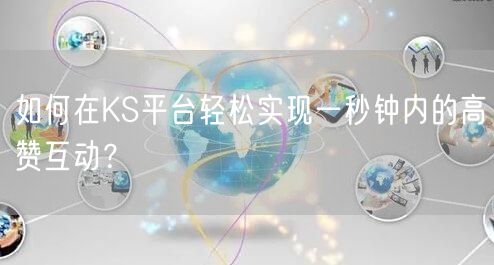 如何在KS平台轻松实现一秒钟内的高赞互动？
