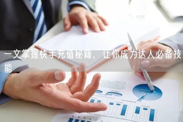 一文掌握快手充值秘籍，让你成为达人必备技能