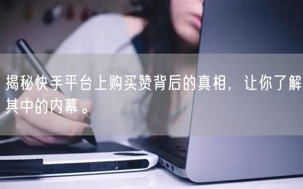 揭秘快手平台上购买赞背后的真相，让你了解其中的内幕。