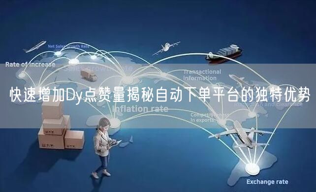 快速增加Dy点赞量揭秘自动下单平台的独特优势