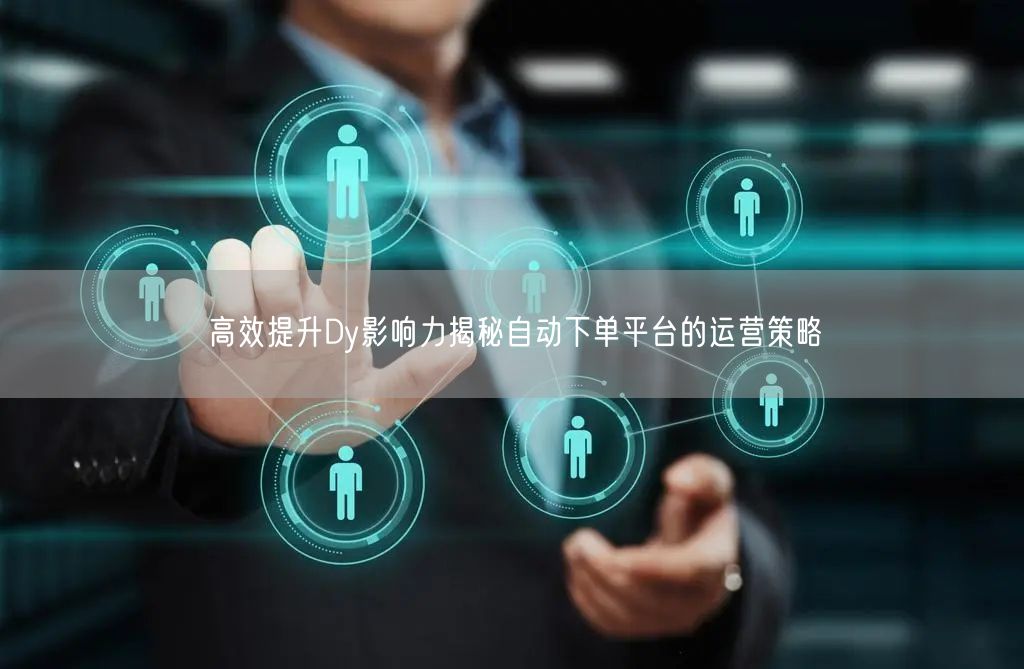 高效提升Dy影响力揭秘自动下单平台的运营策略