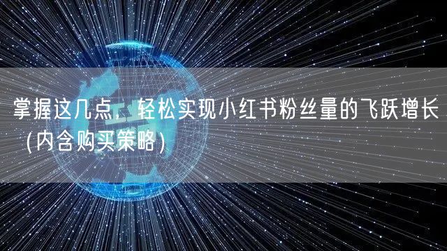 掌握这几点，轻松实现小红书粉丝量的飞跃增长（内含购买策略）