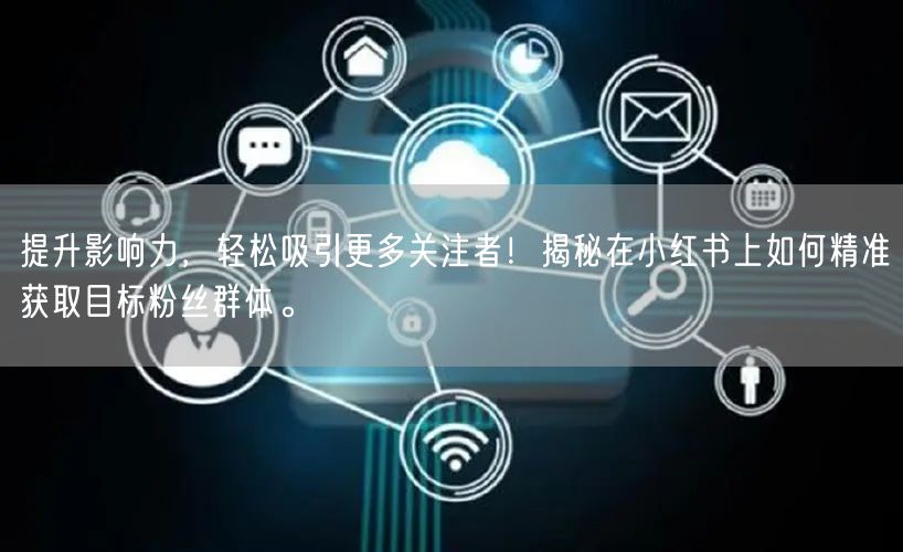 提升影响力，轻松吸引更多关注者！揭秘在小红书上如何精准获取目标粉丝群体。
