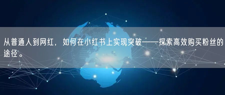 从普通人到网红，如何在小红书上实现突破——探索高效购买粉丝的途径。