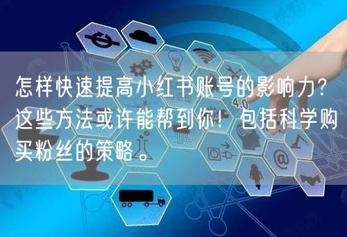 怎样快速提高小红书账号的影响力？这些方法或许能帮到你！包括科学购买粉丝的策略。