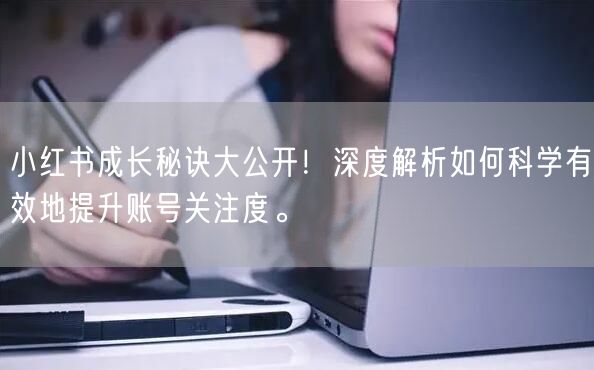 小红书成长秘诀大公开！深度解析如何科学有效地提升账号关注度。