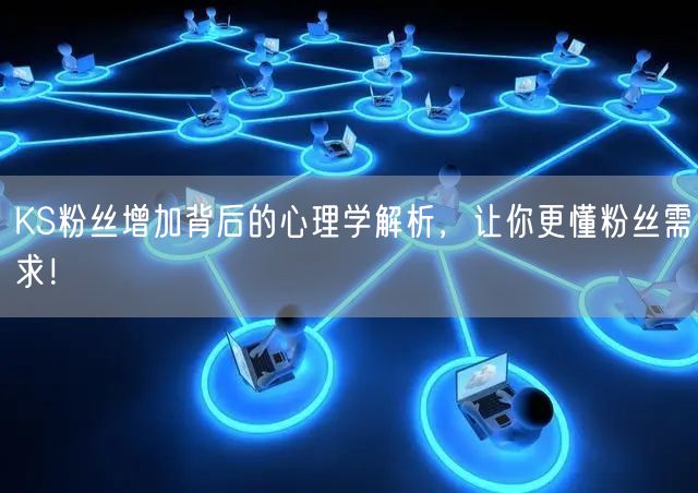 KS粉丝增加背后的心理学解析，让你更懂粉丝需求！