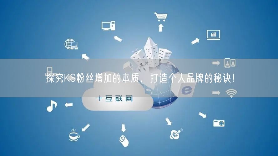 探究KS粉丝增加的本质，打造个人品牌的秘诀！